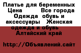 Платье для беременных › Цена ­ 700 - Все города Одежда, обувь и аксессуары » Женская одежда и обувь   . Алтайский край